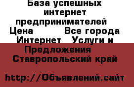 База успешных интернет предпринимателей › Цена ­ 600 - Все города Интернет » Услуги и Предложения   . Ставропольский край